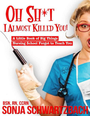 Oh Sh*t, I Almost Killed You! A Little Book of Big Things Nursing School Forgot to Teach You